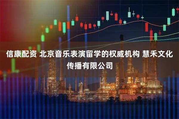 信康配资 北京音乐表演留学的权威机构 慧禾文化传播有限公司