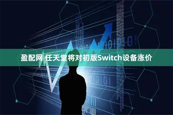 盈配网 任天堂将对初版Switch设备涨价