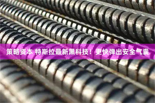 策略资本 特斯拉最新黑科技！更快弹出安全气囊
