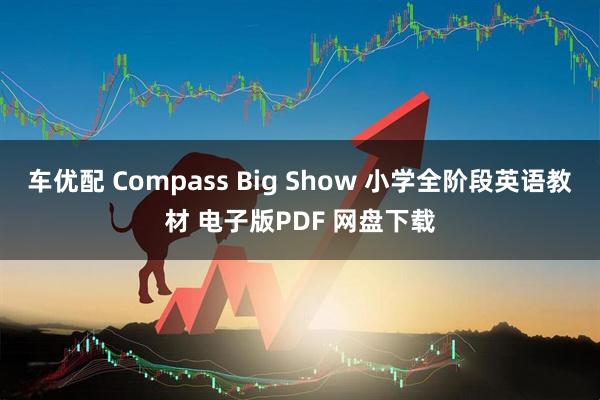 车优配 Compass Big Show 小学全阶段英语教材 电子版PDF 网盘下载