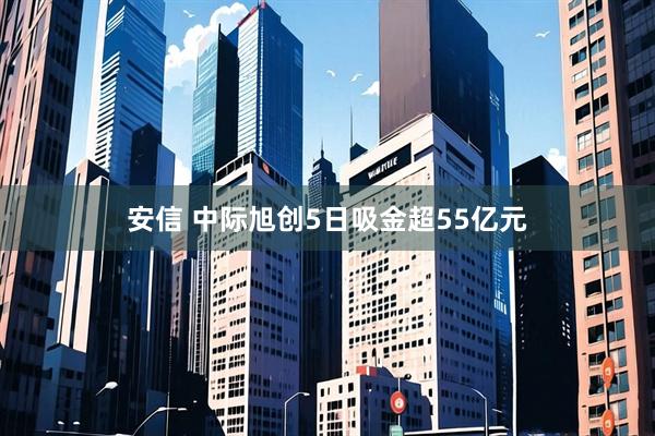 安信 中际旭创5日吸金超55亿元