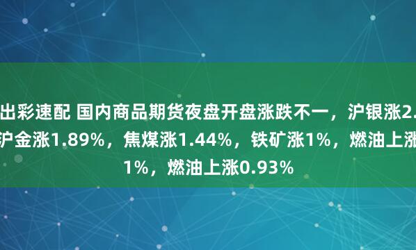 出彩速配 国内商品期货夜盘开盘涨跌不一，沪银涨2.14%，沪金涨1.89%，焦煤涨1.44%，铁矿涨1%，燃油上涨0.93%