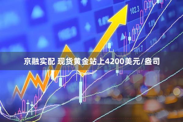 京融实配 现货黄金站上4200美元/盎司