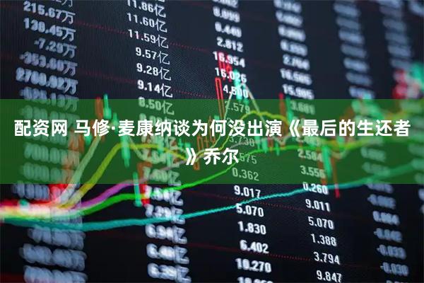 配资网 马修·麦康纳谈为何没出演《最后的生还者》乔尔